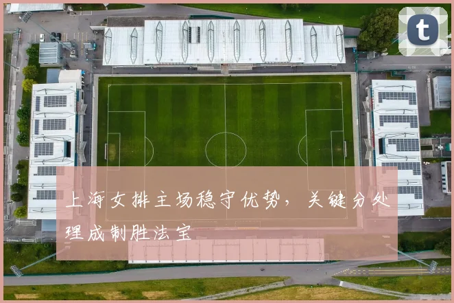 上海女排主场稳守优势，关键分处理成制胜法宝