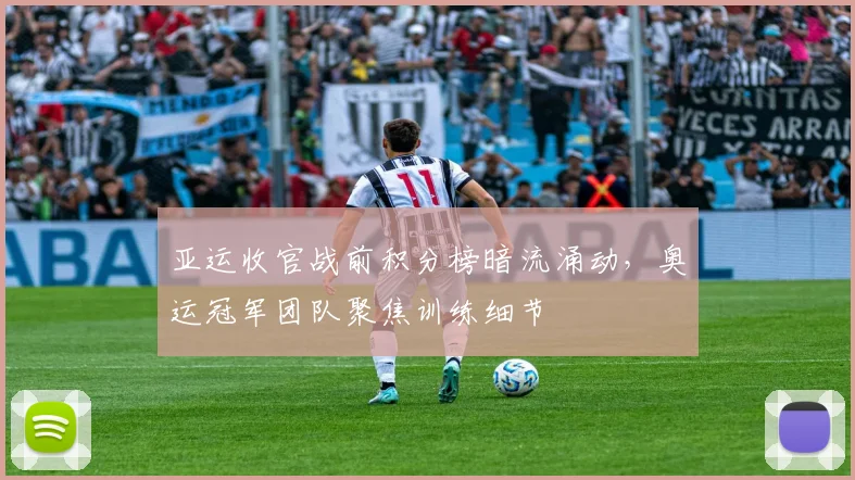 亚运收官战前积分榜暗流涌动，奥运冠军团队聚焦训练细节