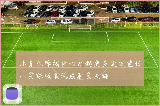 北京队锋线核心扛起更多进攻重任，罚球线表现成胜负关键