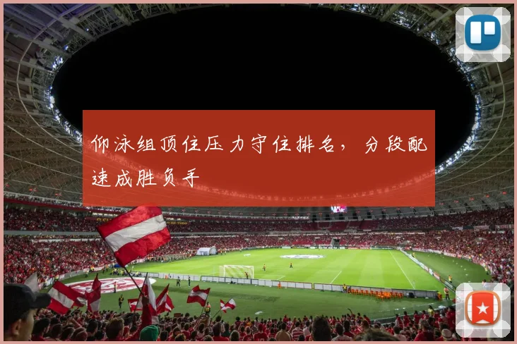 仰泳组顶住压力守住排名，分段配速成胜负手