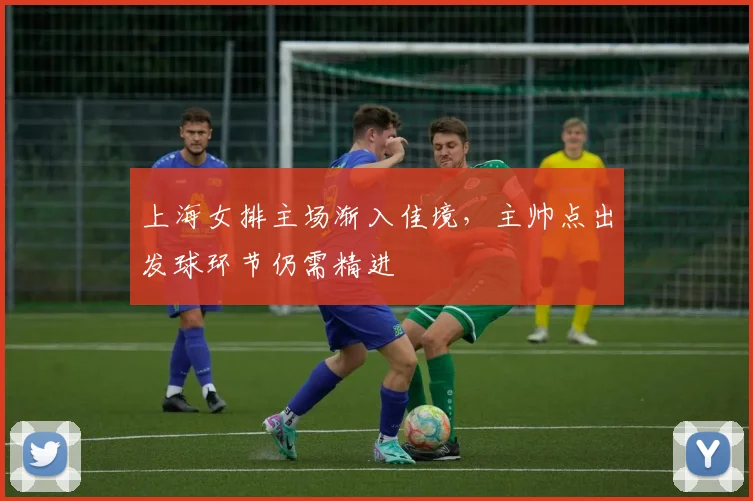 上海女排主场渐入佳境，主帅点出发球环节仍需精进