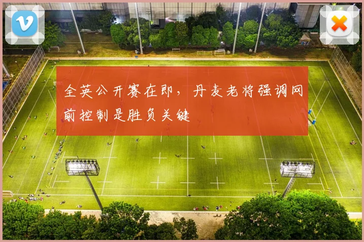 全英公开赛在即，丹麦老将强调网前控制是胜负关键