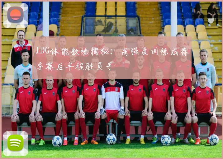 JDG体能教练揭秘：高强度训练成春季赛后半程胜负手