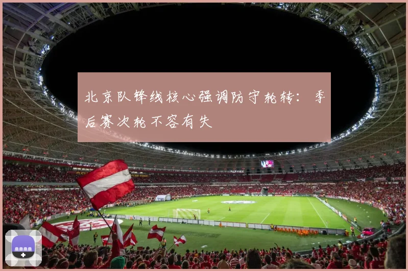 北京队锋线核心强调防守轮转：季后赛次轮不容有失