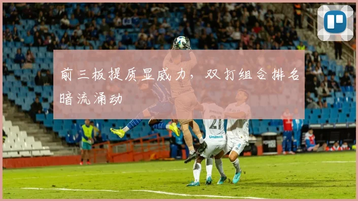 前三板提质显威力，双打组合排名暗流涌动