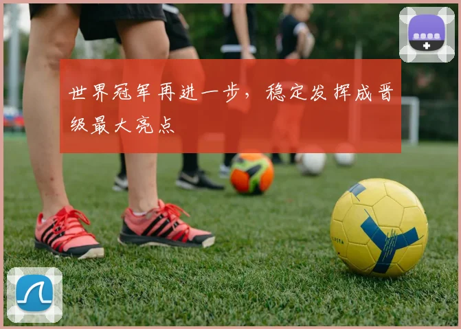 世界冠军再进一步，稳定发挥成晋级最大亮点