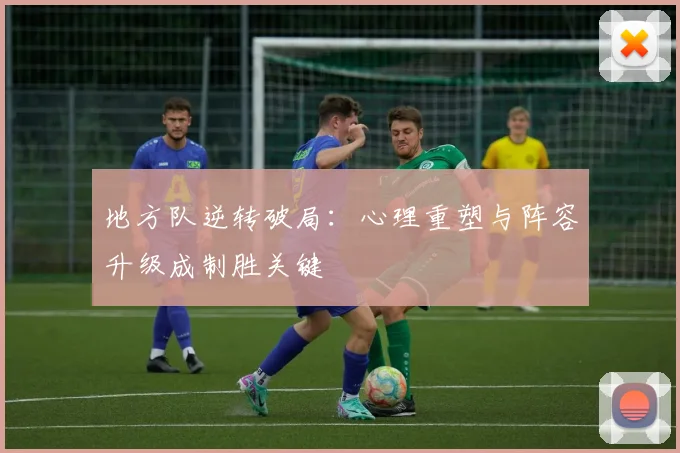 地方队逆转破局：心理重塑与阵容升级成制胜关键