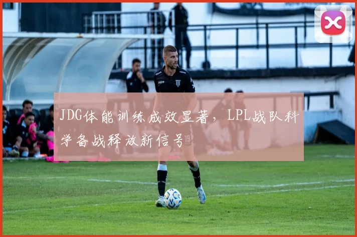 JDG体能训练成效显著，LPL战队科学备战释放新信号
