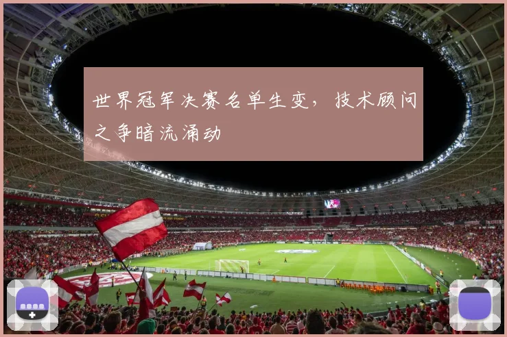 世界冠军决赛名单生变，技术顾问之争暗流涌动