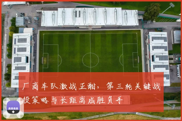 厂商车队激战正酣，第三轮关键战役策略与长距离成胜负手