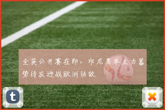全英公开赛在即，印尼男单主力蓄势待发迎战欧洲劲敌