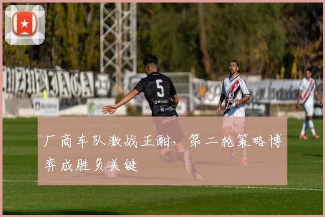 厂商车队激战正酣，第二轮策略博弈成胜负关键