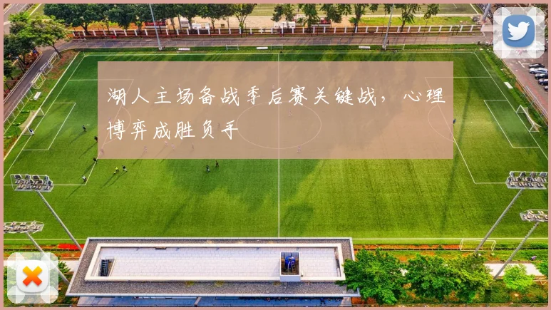 湖人主场备战季后赛关键战，心理博弈成胜负手