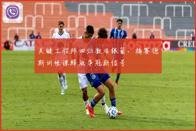 关键工程师回归激活银箭，梅赛德斯训练课释放争冠新信号